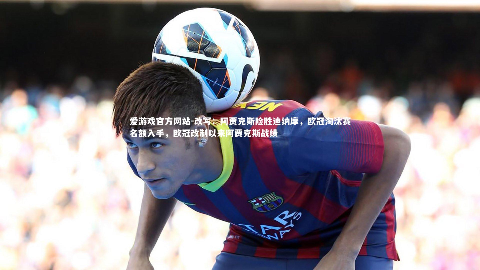 爱游戏官方网站-改写：阿贾克斯险胜迪纳摩，欧冠淘汰赛名额入手，欧冠改制以来阿贾克斯战绩