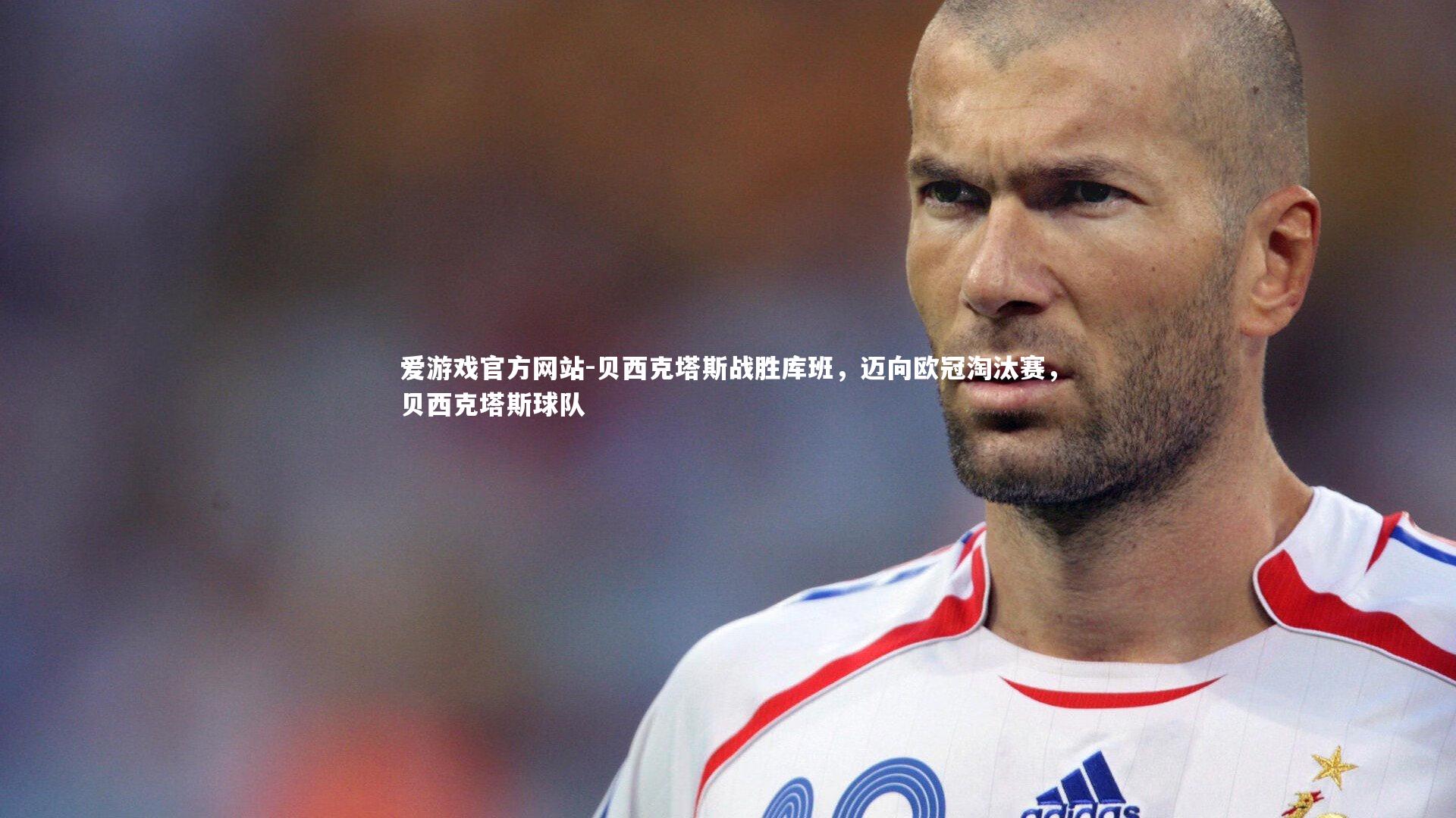 爱游戏官方网站-贝西克塔斯战胜库班，迈向欧冠淘汰赛，贝西克塔斯球队