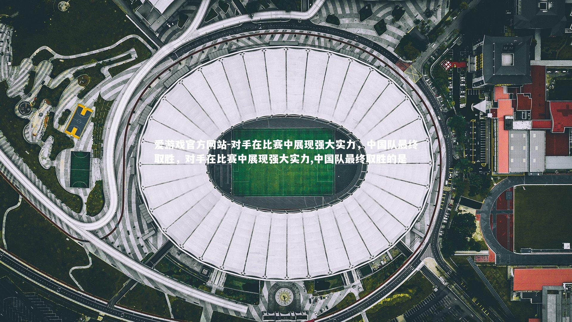 对手在比赛中展现强大实力，中国队最终取胜，对手在比赛中展现强大实力,中国队最终取胜的是