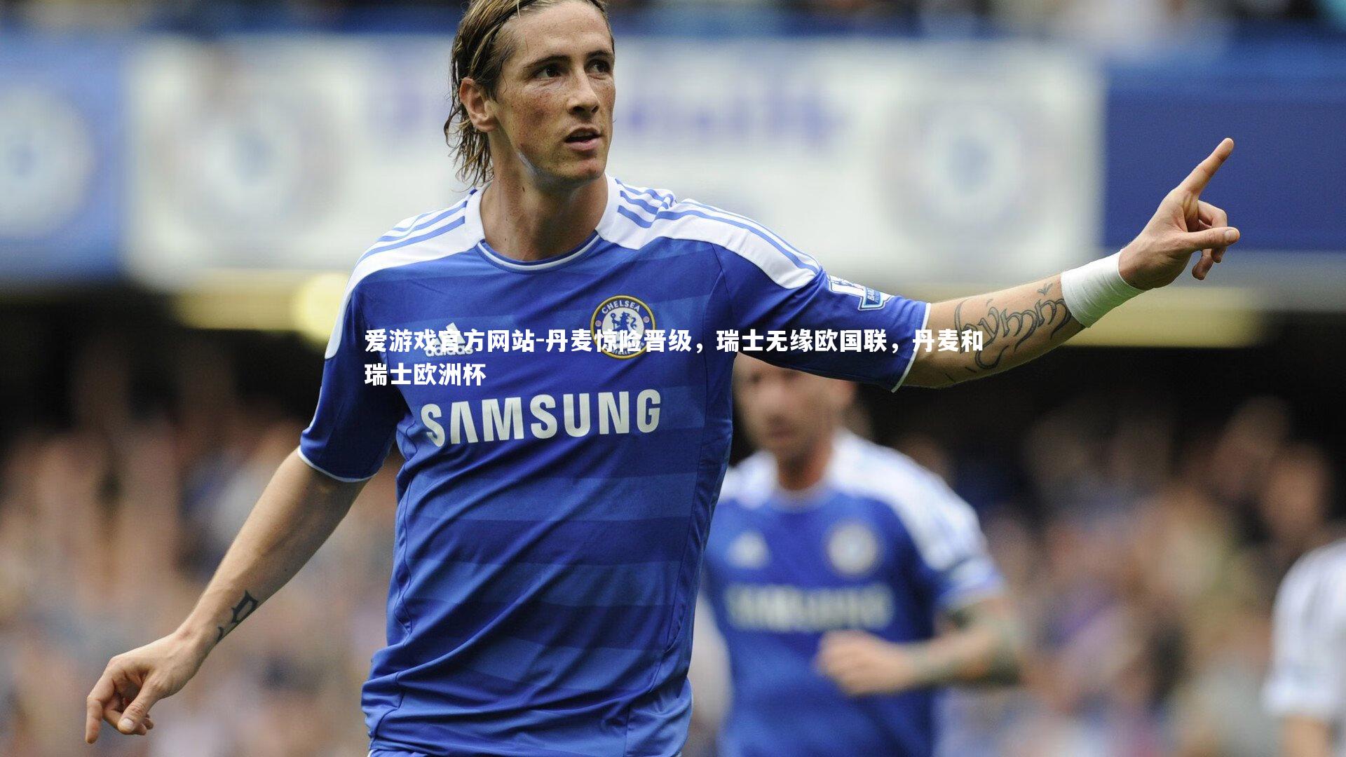 爱游戏官方网站-丹麦惊险晋级，瑞士无缘欧国联，丹麦和瑞士欧洲杯