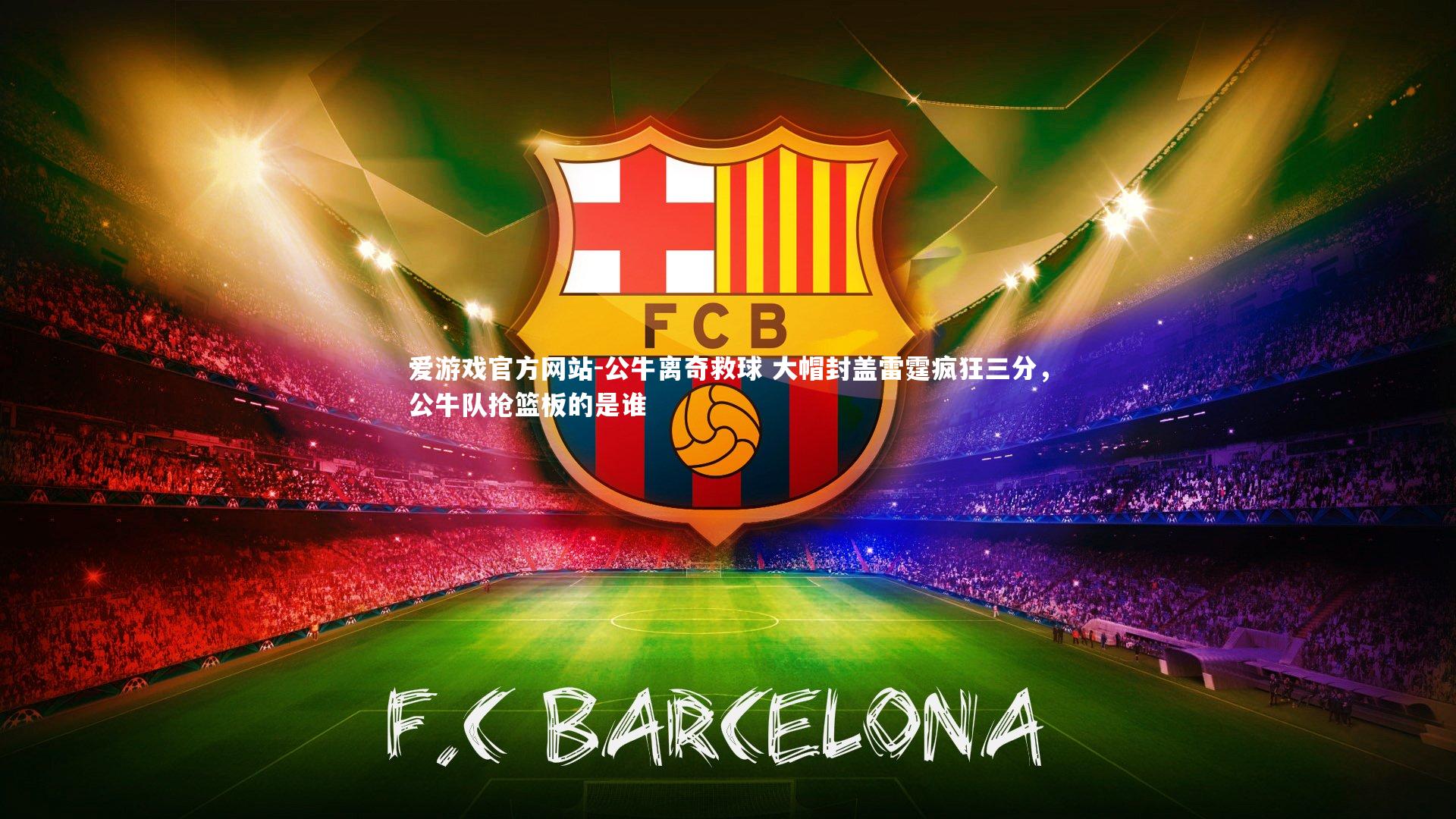 爱游戏官方网站-公牛离奇救球 大帽封盖雷霆疯狂三分，公牛队抢篮板的是谁