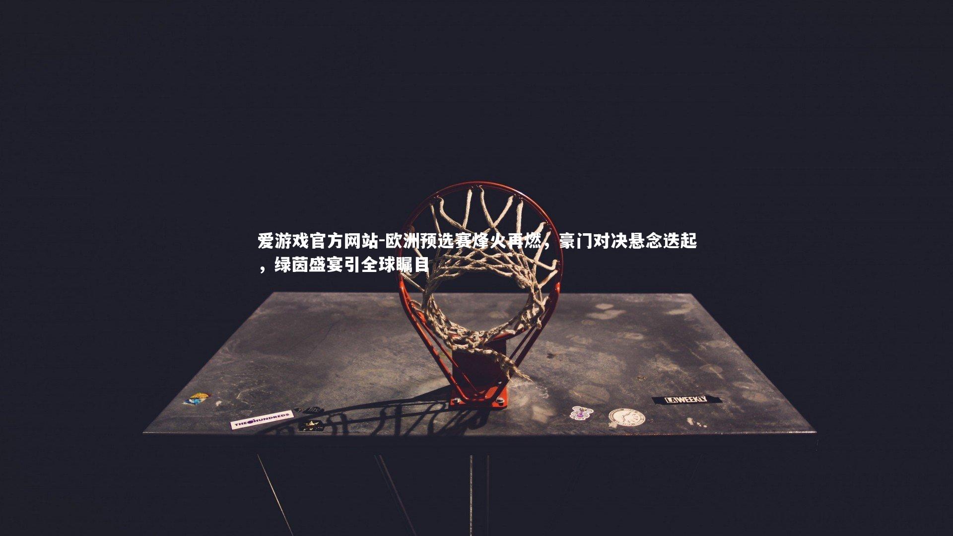 欧洲预选赛烽火再燃，豪门对决悬念迭起，绿茵盛宴引全球瞩目