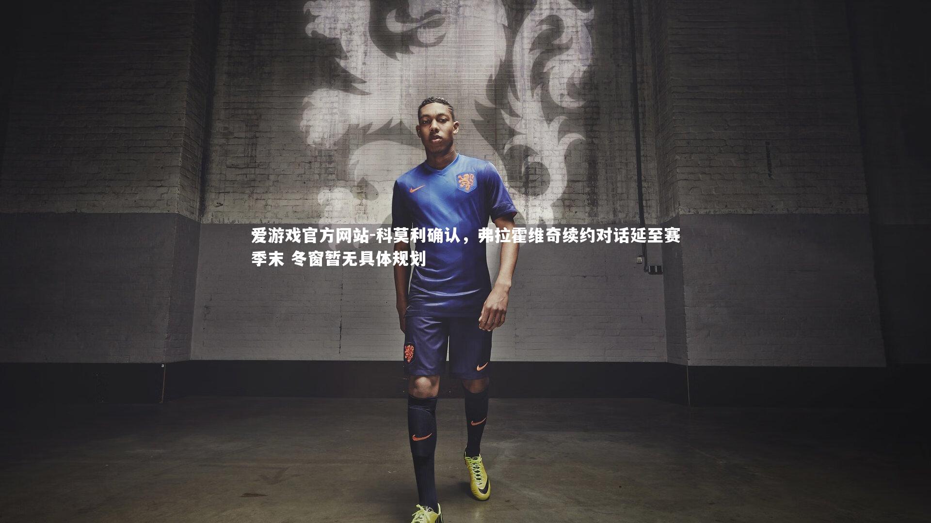 爱游戏官方网站-科莫利确认，弗拉霍维奇续约对话延至赛季末 冬窗暂无具体规划