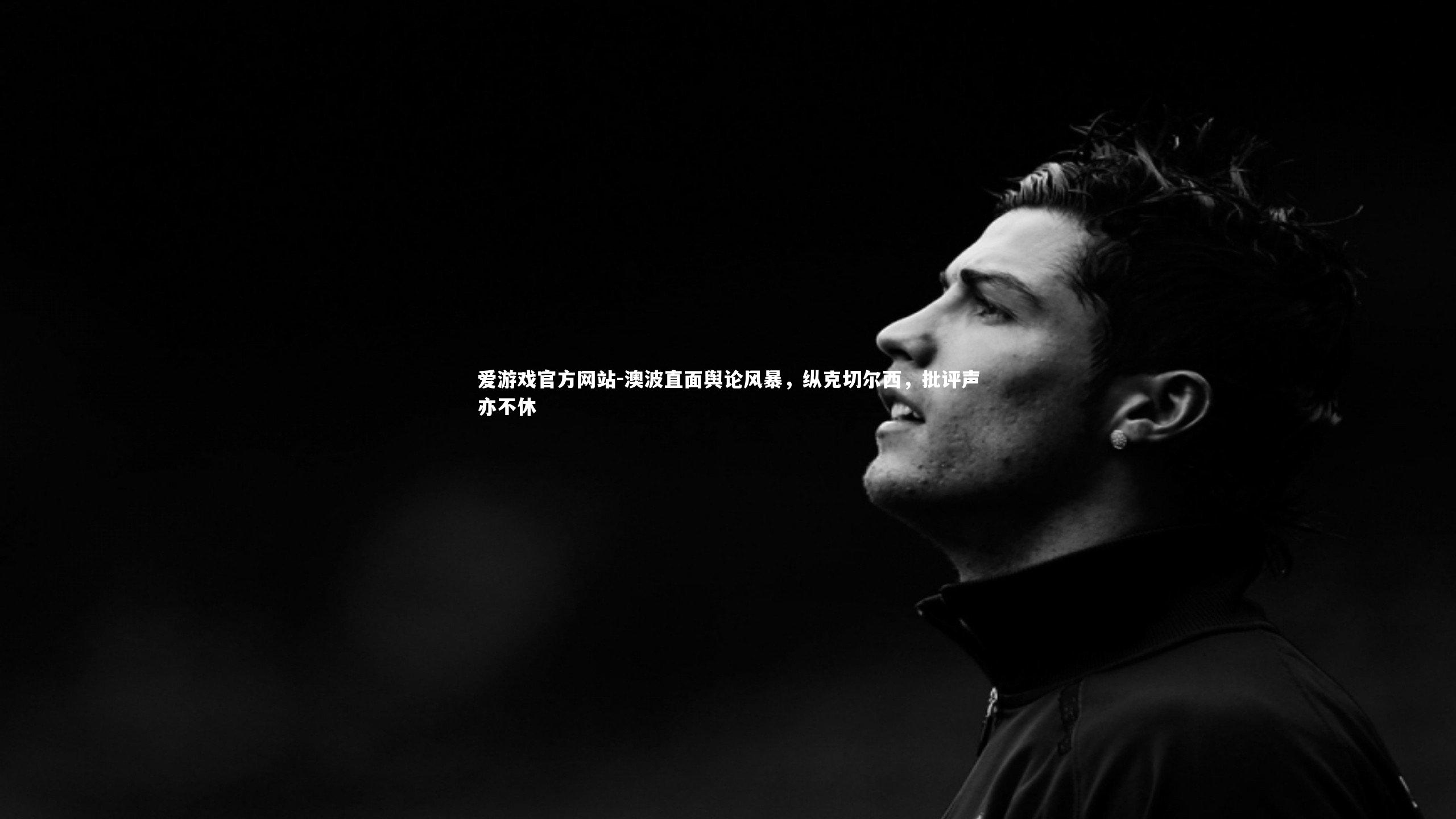 爱游戏官方网站-澳波直面舆论风暴，纵克切尔西，批评声亦不休