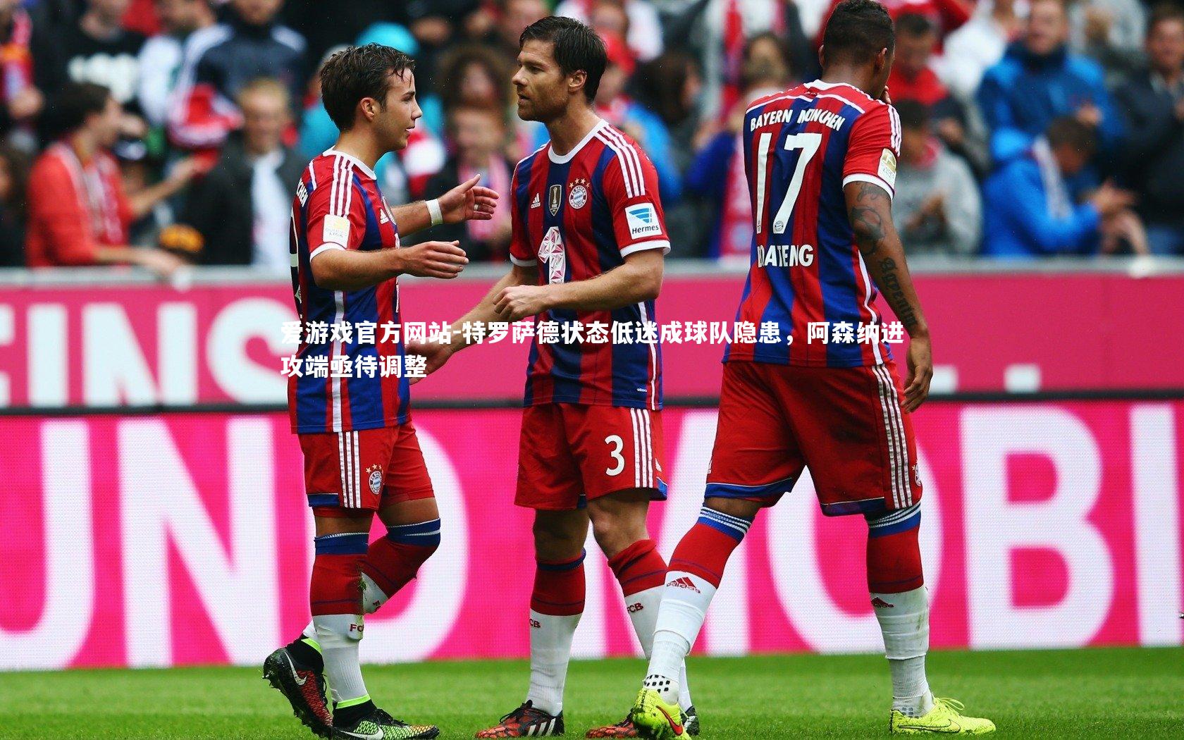 爱游戏官方网站-特罗萨德状态低迷成球队隐患，阿森纳进攻端亟待调整