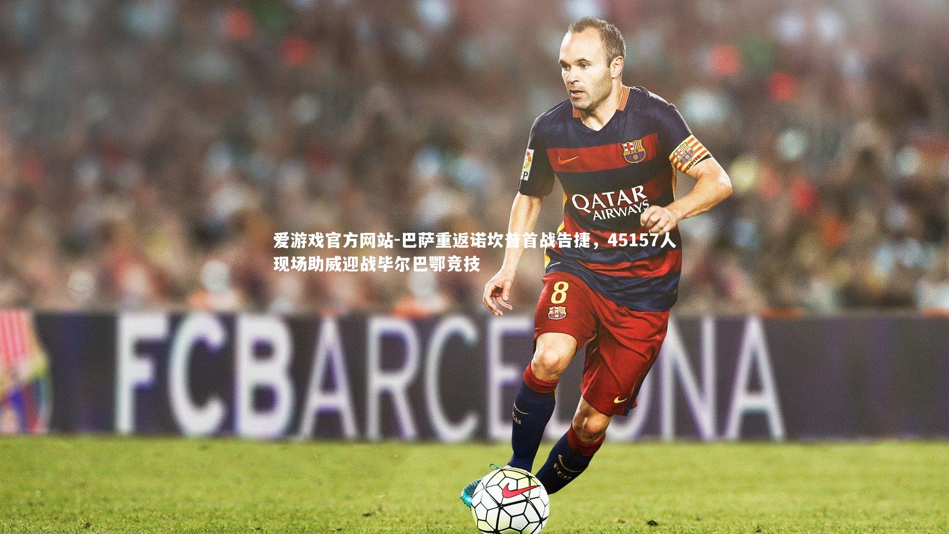 爱游戏官方网站-巴萨重返诺坎普首战告捷，45157人现场助威迎战毕尔巴鄂竞技