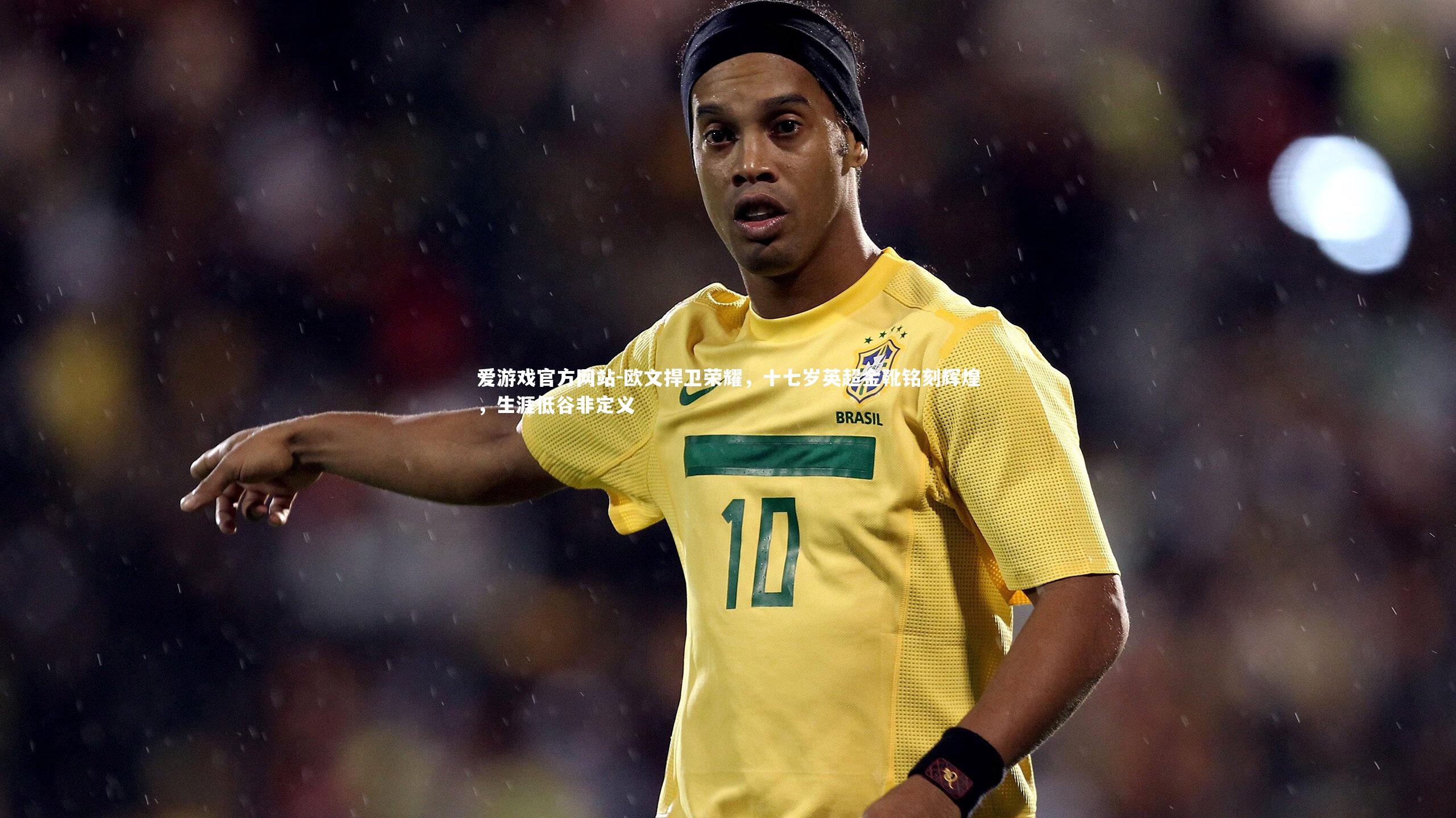爱游戏官方网站-欧文捍卫荣耀，十七岁英超金靴铭刻辉煌，生涯低谷非定义